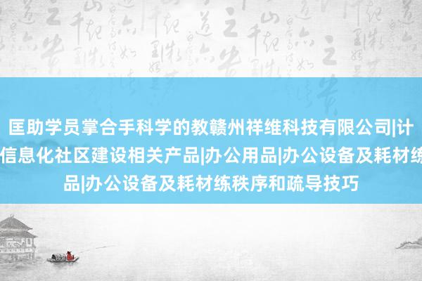 匡助学员掌合手科学的教赣州祥维科技有限公司|计算机软硬件开发|信息化社区建设相关产品|办公用品|办公设备及耗材练秩序和疏导技巧