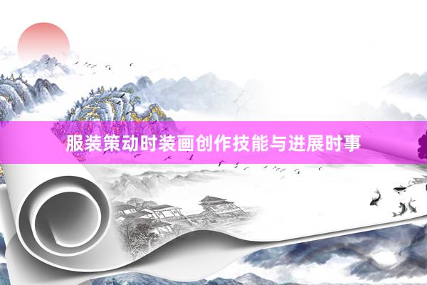 服装策动时装画创作技能与进展时事