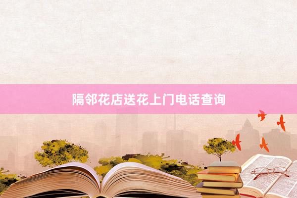 隔邻花店送花上门电话查询