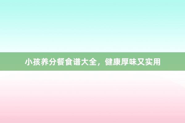 小孩养分餐食谱大全，健康厚味又实用
